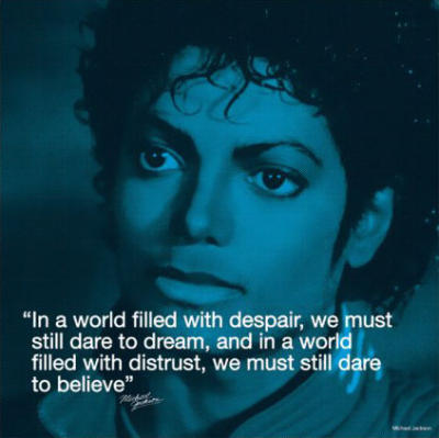  <In a world with despair,we must still dare to dream and in a world with distrust,we must dare to believe>Michael Jackson