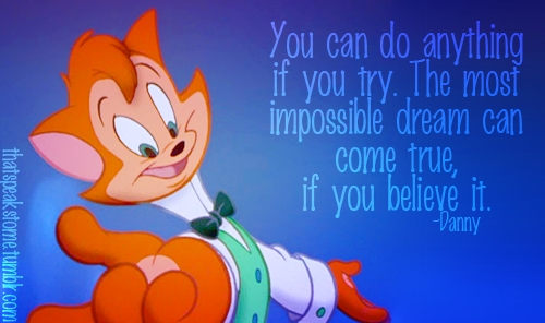 My segundo favourite hero is Danny the Cat (from the extremely underrated movie gatos Don't Dance). He is one of the most inspirational characters to me. He never backed down, and was determined to follow his dreams! The crazy schemes he comes up with, and how he is such a great friend, as well as such a sweet coração really has inspired me ever since I was a kid. And I know it's weird, but growing up I did have a crush on him <3 Even if he is a cat!