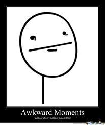 L0L dang i have sooooo many awkward moments in my life 0_0 i cant choose hmmmh, i'll get back to you on that.........