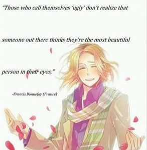 My fave quote is actually from France from Hetalia