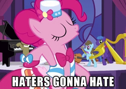  Psh, Pinkie Pie is best pony~ She better not have any haters. >.> Seriously though, I hardly see any Pinkie Pie hate; it's rare. She deserves all the 爱情 she gets. Those few haters are just pathetic, 苦 people who can't even take a joke. They suck. 눈.눈 It's okay to express one's opinion of dislike, but I'm talking about those who mindlessly hate and try to shove it down other's throats. *cough*Thosefewuserswithouthprofilepictureswhopostedhere*cough* Those are the sad ones. Everyone else is okay! ☆~☆~☆~☆~☆