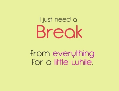  你 need a break from________.