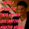 Quote 4- i heard a rumor that there was one less vampire walking around