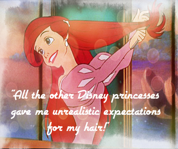 Here's mine!
"All the other Disney princesses gave me unrealistic expectations for my hair!"