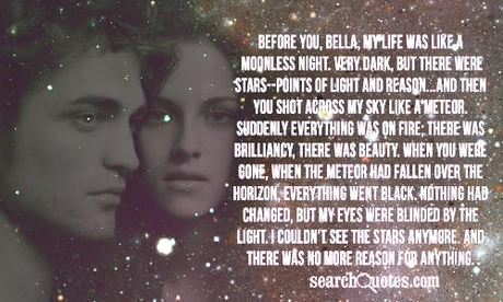 “Before you, Bella, my life was like a moonless night. Very dark, but there were stars, points of l