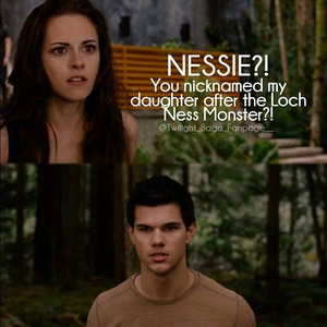 twihard203 
"Nessie?! You nicknamed my daughter after the Loch Ness monster!?"