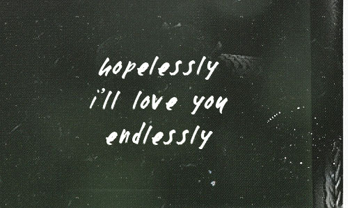 Hopelessly I’ll give you everything