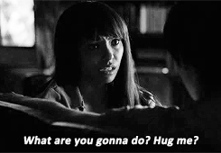 What are you gonna do? Hug me?