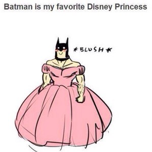  Batman is my favourite Disney Princess