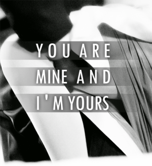  あなた are mine and I’m yours.