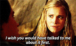  Clarke: Yeah, but if [Bellamy] hadn’t brought him back here, you’d be dead.