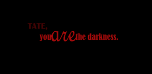 Tate, you are the darkness