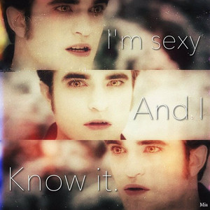  Edward Cullen "I'm sexy and I know it"