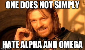  One does not simply hate Alpha and Omega