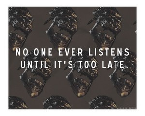  "No one ever listens until it's too late."