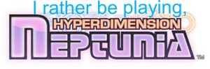  I rather be playing HyperDimension Neptunia