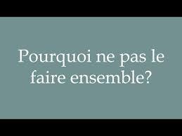  What is the English translation for “Pourquoi ne pas le faire ensemble”?