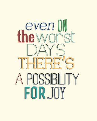  Even on the Worst Days, There´s a Possibily for Joy