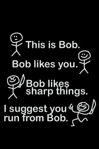  i sugest u should run away from bob