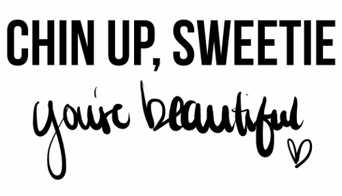  Chin Up, Sweetie You're Beautiful :) 100% Real ♥