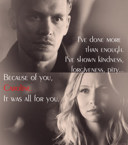  “I’ve shown kindness, forgiveness, pity… because of you, Caroline. It was all for you.”
