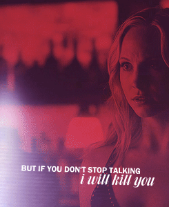  “Caroline, you’re beautiful. But if te don’t stop talking, I will kill you.”