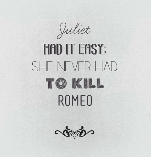  Juliet never had to kill Romeo.