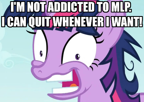  I'm not addicted to MLP.