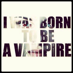  "I was born to be a vampire"