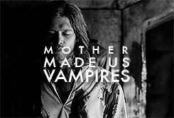  Mother made us vampires, she didn't make us monsters. We did that to ourselves.