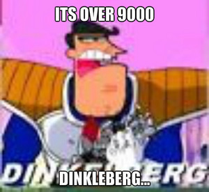  its over 9000 dinkleberg