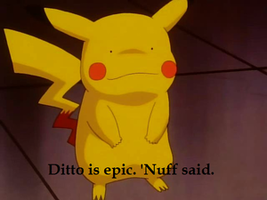  Ditto is epic, Nuff said.