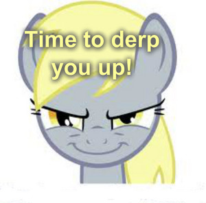  Time to derp toi up!