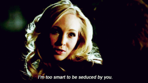 “Just to be clear, i’m too smart to be seduce by you.”