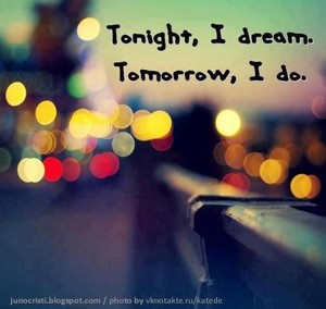  Tonight, I dream. Tomorrow, I do.