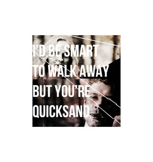  i'd be smart to walk away but you're a quicksand