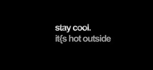  Stay cool its hot outside