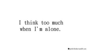  I think too much :/