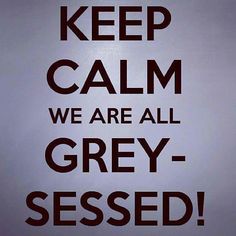  Keep Calm...we are all Grey-sessed