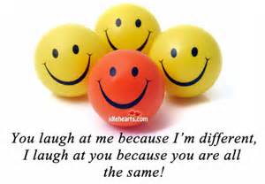  Laugh but I'm different and I choose to be that way