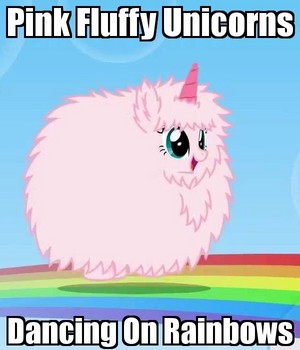 Pink fluffy unicorns dancing on rainbows!!!
