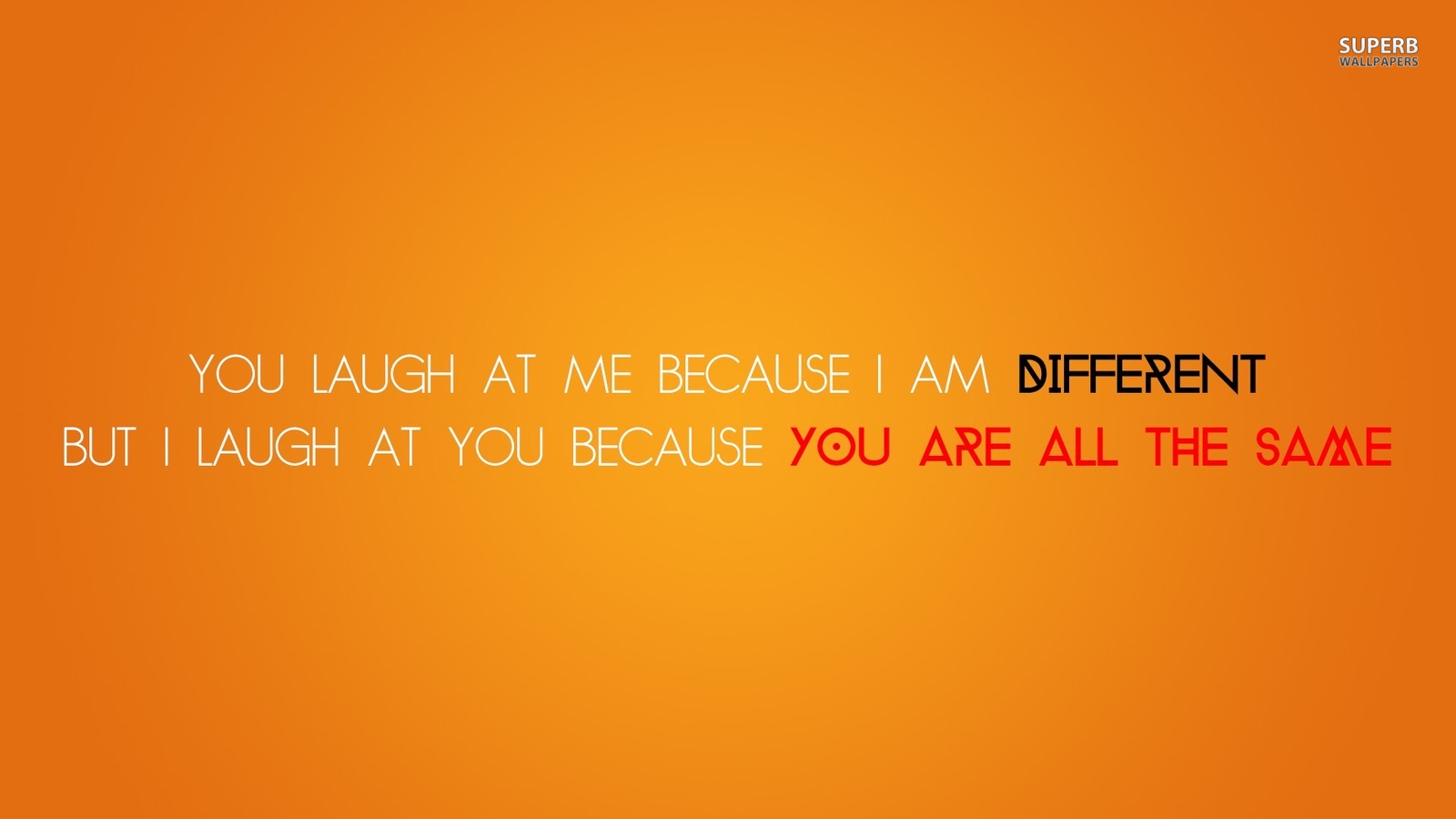 You laugh at me because I am different