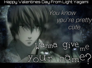 Happy Valentines Day from Light Yagami (Sure love to but I can't haha) 