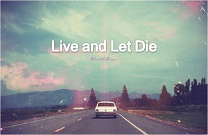  Live and let die