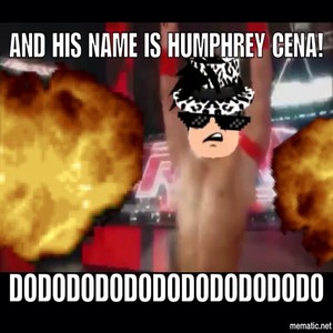  AND HIS NAME IS HUMPHREY CENA!!