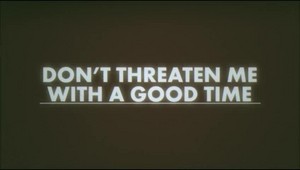  Don't Threaten Me With A Good Time {Music Video}