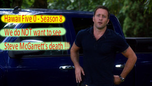  Hawaii Five 0 - Season 8 - Do NOT kill Steve - Steve needs a Happy End