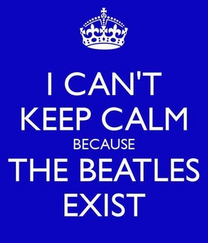  I Can't Keep Calm Because the Beatles Exist