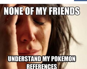  None of my फ्रेंड्स understand my Pokemon references