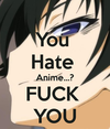  あなた hate anime? fuck あなた